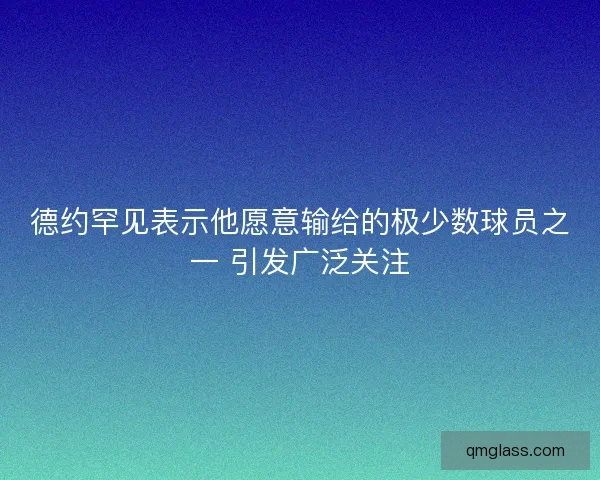 德约罕见表示他愿意输给的极少数球员之一 引发广泛关注 德约罕见表示他愿意输给的极少数球员之一 引发广泛关注