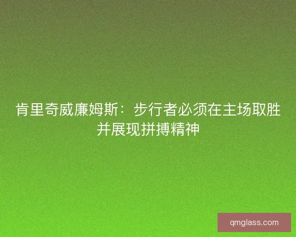 肯里奇威廉姆斯:步行者必须在主场取胜并展现拼搏精神 肯里奇威廉姆斯:步行者必须在主场取胜并展现拼搏精神