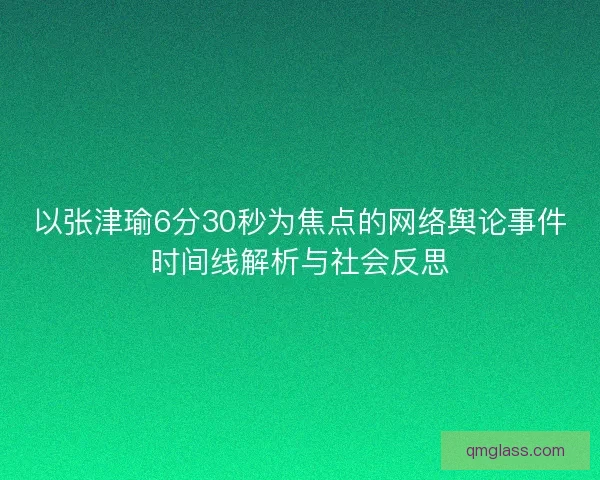 以张津瑜6分30秒为焦点的网络舆论事件时间线解析与社会反思 以张津瑜6分30秒为焦点的网络舆论事件时间线解析与社会反思