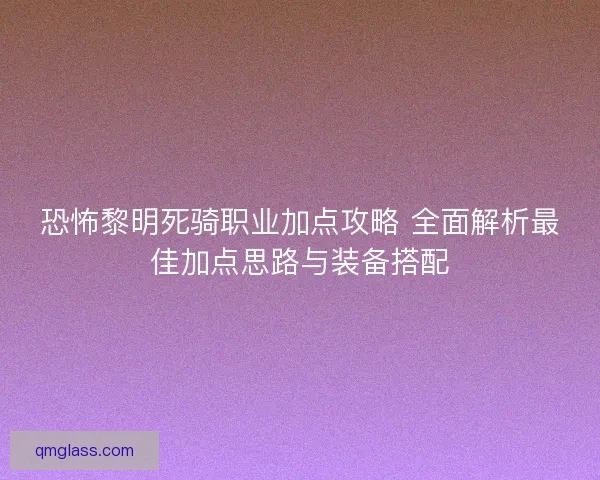 恐怖黎明死骑职业加点攻略 全面解析最佳加点思路与装备搭配