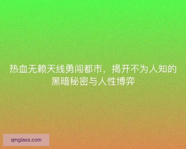 热血无赖天线勇闯都市，揭开不为人知的黑暗秘密与人性博弈