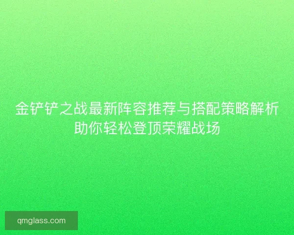 金铲铲之战最新阵容推荐与搭配策略解析助你轻松登顶荣耀战场