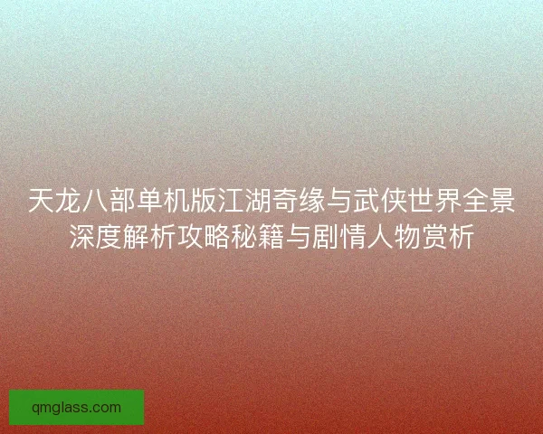 天龙八部单机版江湖奇缘与武侠世界全景深度解析攻略秘籍与剧情人物赏析