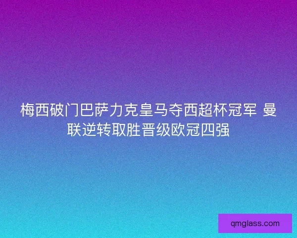 梅西破门巴萨力克皇马夺西超杯冠军 曼联逆转取胜晋级欧冠四强