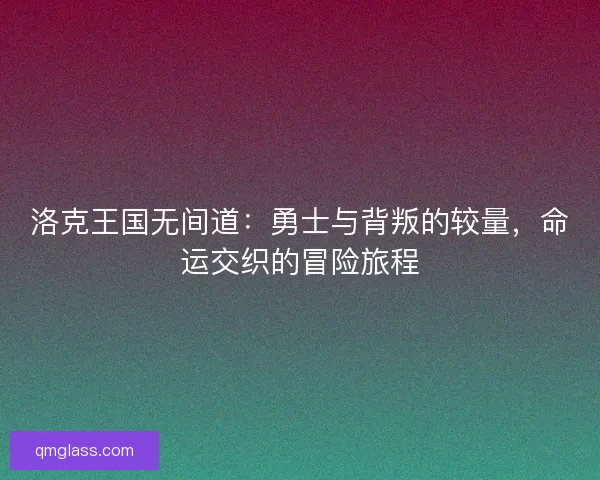 洛克王国无间道:勇士与背叛的较量,命运交织的冒险旅程 洛克王国无间道:勇士与背叛的较量,命运交织的冒险旅程