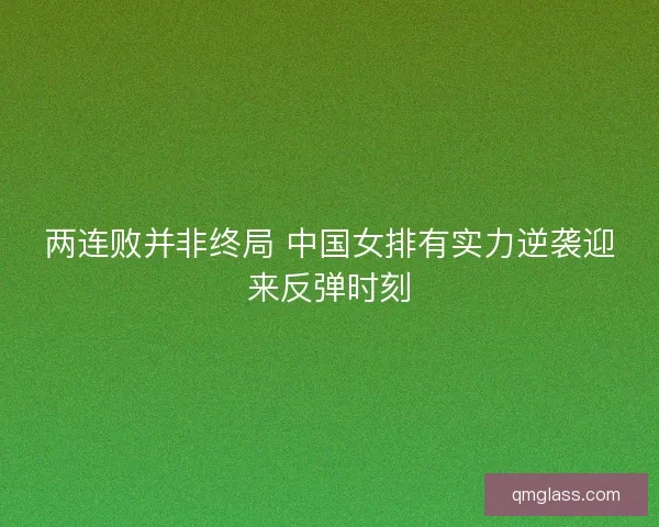 两连败并非终局 中国女排有实力逆袭迎来反弹时刻 两连败并非终局 中国女排有实力逆袭迎来反弹时刻