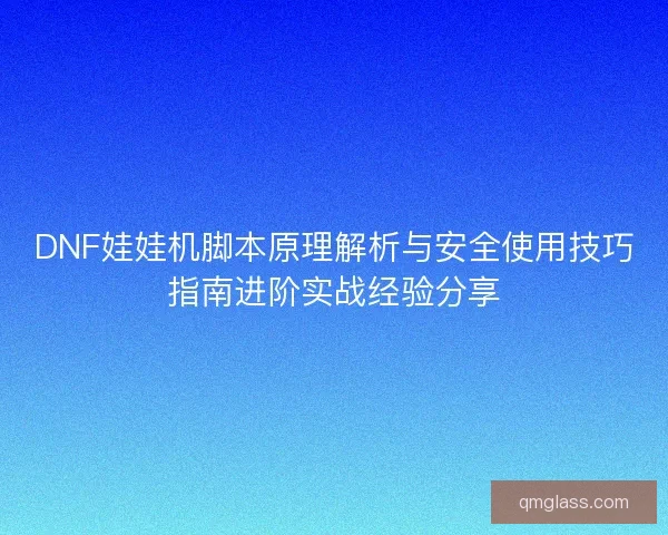 DNF娃娃机脚本原理解析与安全使用技巧指南进阶实战经验分享