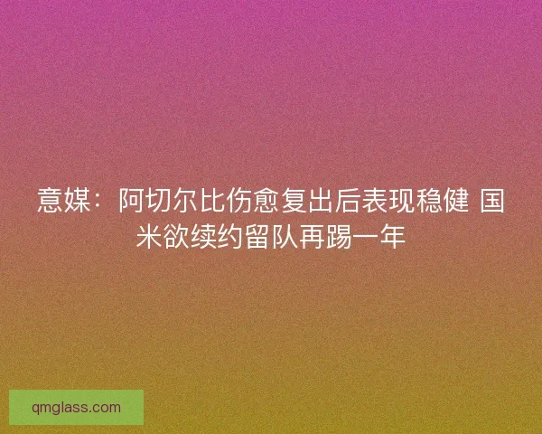 意媒：阿切尔比伤愈复出后表现稳健 国米欲续约留队再踢一年