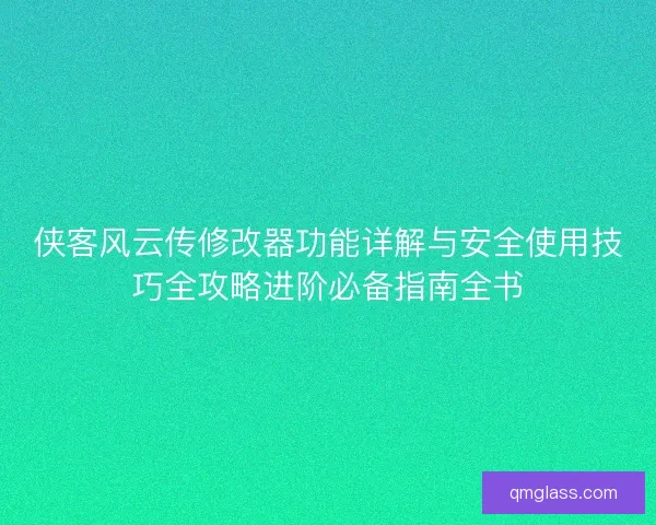 侠客风云传修改器功能详解与安全使用技巧全攻略进阶必备指南全书