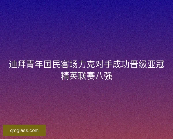 迪拜青年国民客场力克对手成功晋级亚冠精英联赛八强