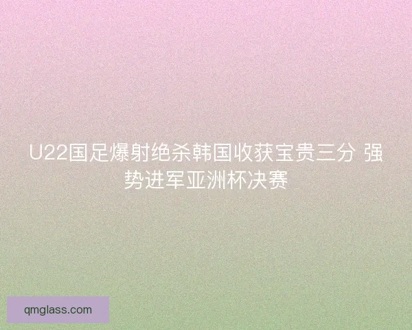 U22国足爆射绝杀韩国收获宝贵三分 强势进军亚洲杯决赛 U22国足爆射绝杀韩国收获宝贵三分 强势进军亚洲杯决赛