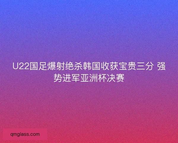 U22国足爆射绝杀韩国收获宝贵三分 强势进军亚洲杯决赛
