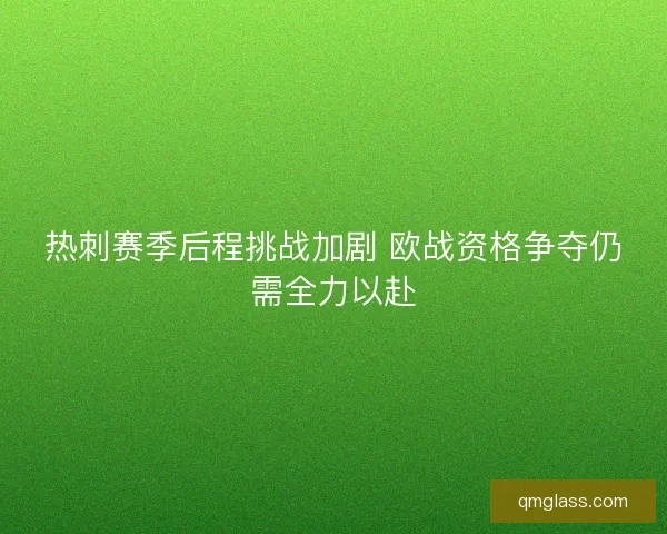 热刺赛季后程挑战加剧 欧战资格争夺仍需全力以赴 热刺赛季后程挑战加剧 欧战资格争夺仍需全力以赴